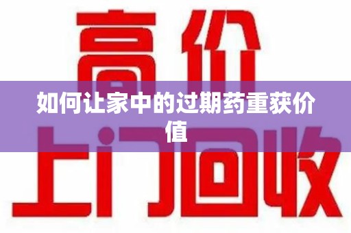 金华如何让家中的过期药重获价值
