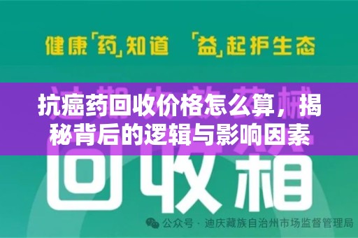 金华抗癌药回收价格怎么算，揭秘背后的逻辑与影响因素