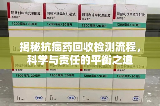 金华揭秘抗癌药回收检测流程，科学与责任的平衡之道