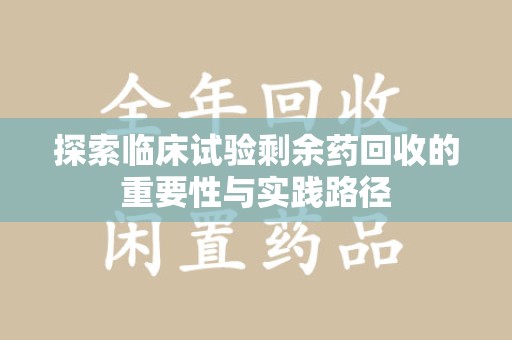 金华探索临床试验剩余药回收的重要性与实践路径