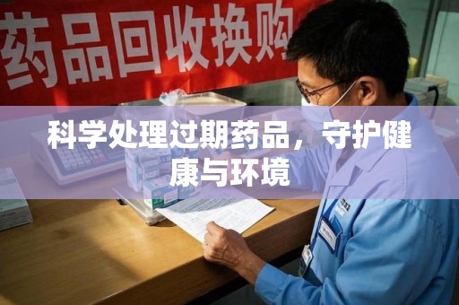金华科学处理过期药品，守护健康与环境