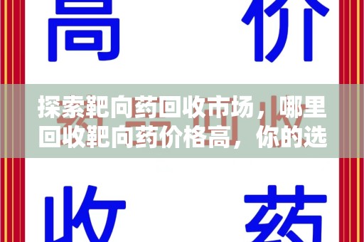 金华探索靶向药回收市场，哪里回收靶向药价格高，你的选择至关重要