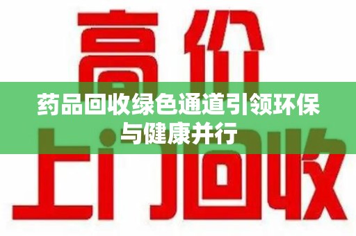 金华药品回收绿色通道引领环保与健康并行