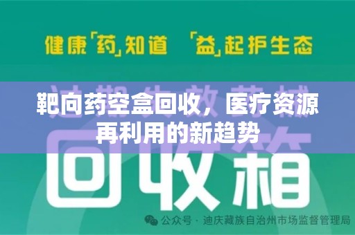 金华靶向药空盒回收，医疗资源再利用的新趋势
