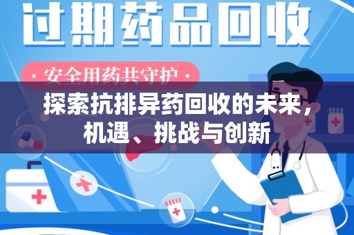 金华探索抗排异药回收的未来，机遇、挑战与创新