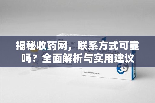 金华揭秘收药网，联系方式可靠吗？全面解析与实用建议