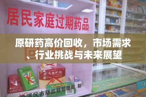 金华原研药高价回收，市场需求、行业挑战与未来展望