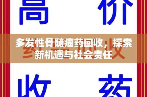 金华多发性骨髓瘤药回收，探索新机遇与社会责任