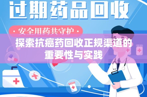 金华探索抗癌药回收正规渠道的重要性与实践