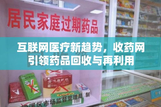 金华互联网医疗新趋势，收药网引领药品回收与再利用