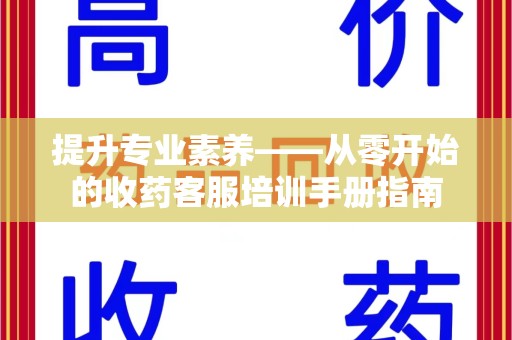 金华提升专业素养——从零开始的收药客服培训手册指南