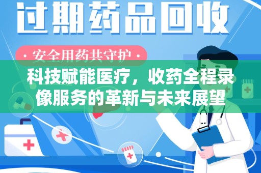 金华科技赋能医疗，收药全程录像服务的革新与未来展望