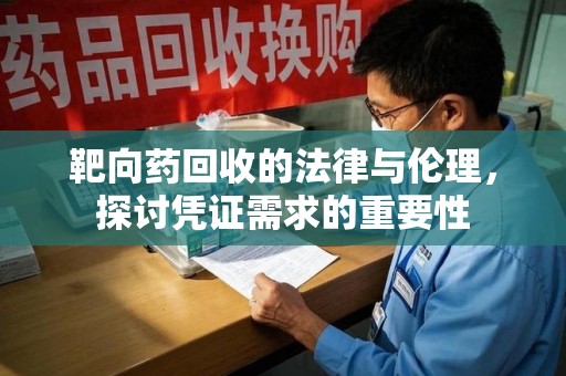 金华靶向药回收的法律与伦理，探讨凭证需求的重要性