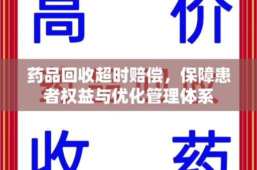 金华药品回收超时赔偿，保障患者权益与优化管理体系