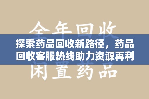 金华探索药品回收新路径，药品回收客服热线助力资源再利用