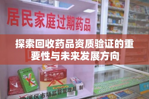 金华探索回收药品资质验证的重要性与未来发展方向