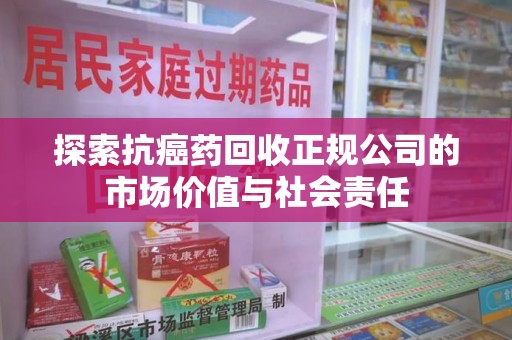 金华探索抗癌药回收正规公司的市场价值与社会责任