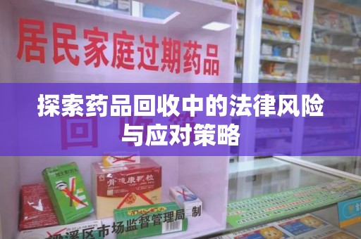 金华探索药品回收中的法律风险与应对策略