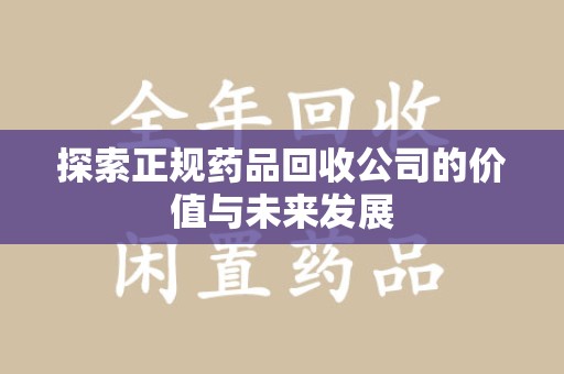金华探索正规药品回收公司的价值与未来发展