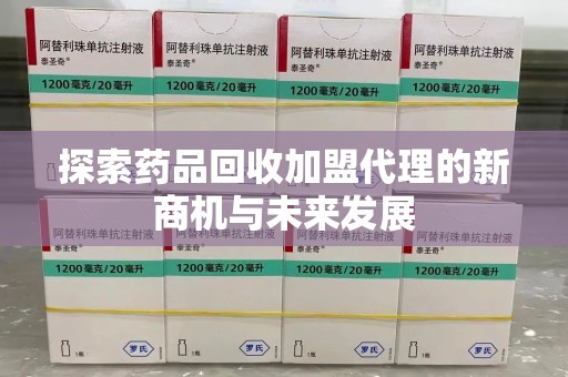 金华探索药品回收加盟代理的新商机与未来发展