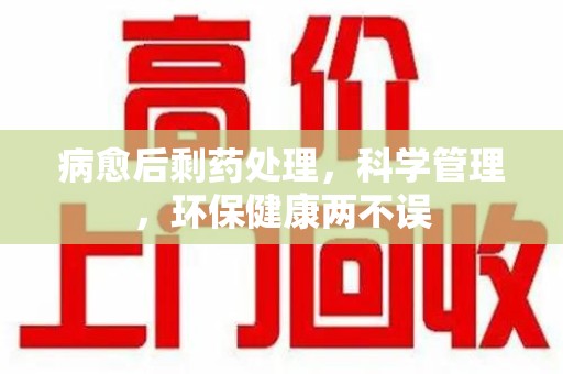 金华病愈后剩药处理，科学管理，环保健康两不误
