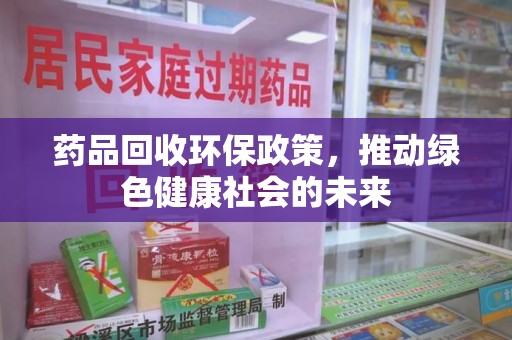 金华药品回收环保政策，推动绿色健康社会的未来
