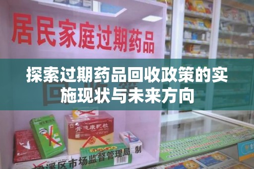 金华探索过期药品回收政策的实施现状与未来方向