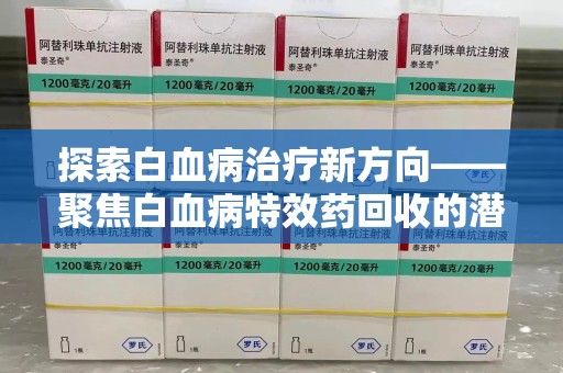 金华探索白血病治疗新方向——聚焦白血病特效药回收的潜力与挑战