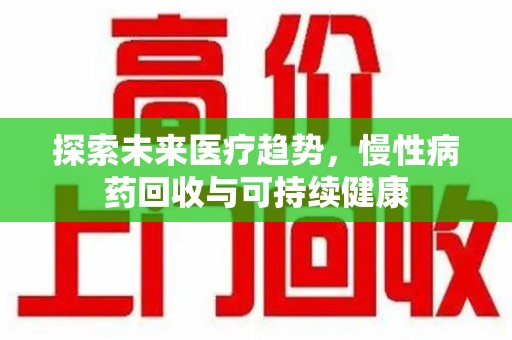 金华探索未来医疗趋势，慢性病药回收与可持续健康