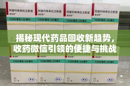 金华揭秘现代药品回收新趋势，收药微信引领的便捷与挑战