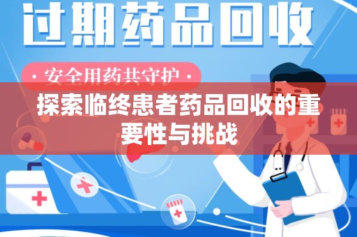 金华探索临终患者药品回收的重要性与挑战