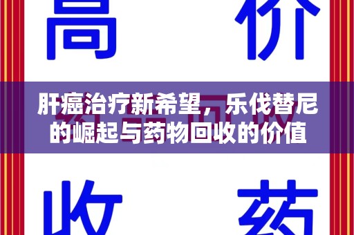 金华肝癌治疗新希望，乐伐替尼的崛起与药物回收的价值