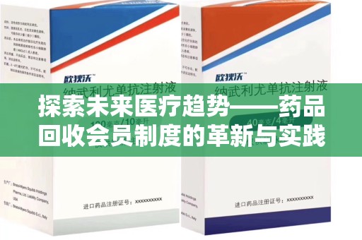 金华探索未来医疗趋势——药品回收会员制度的革新与实践
