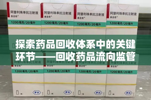 金华探索药品回收体系中的关键环节——回收药品流向监管的重要性