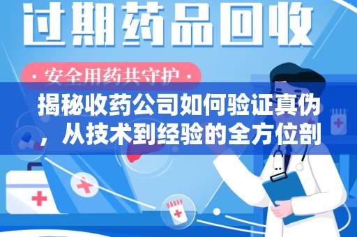 金华揭秘收药公司如何验证真伪，从技术到经验的全方位剖析
