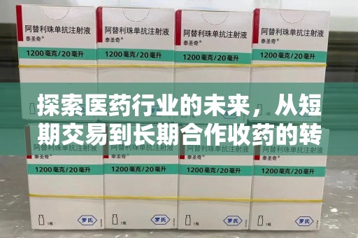 金华探索医药行业的未来，从短期交易到长期合作收药的转变