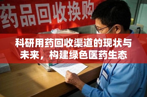金华科研用药回收渠道的现状与未来，构建绿色医药生态