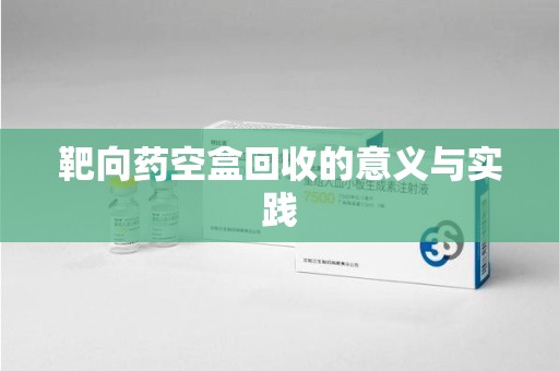 金华靶向药空盒回收的意义与实践