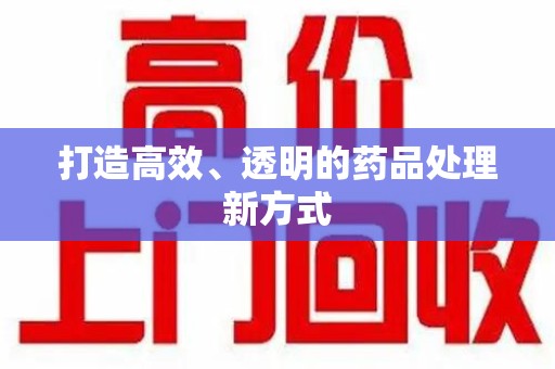 金华打造高效、透明的药品处理新方式