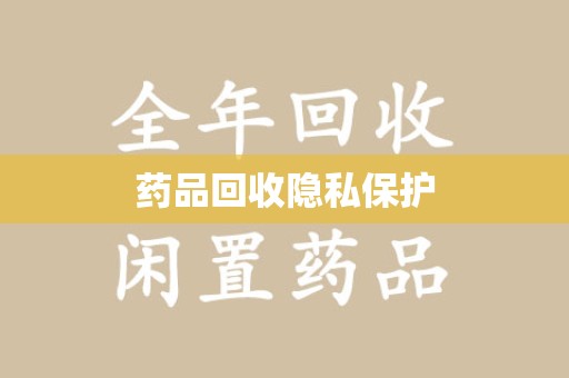 金华药品回收隐私保护