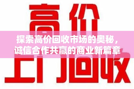 金华探索高价回收市场的奥秘，诚信合作共赢的商业新篇章