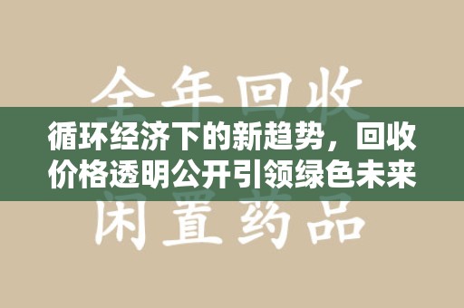 金华循环经济下的新趋势，回收价格透明公开引领绿色未来