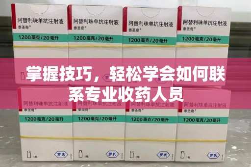 金华掌握技巧，轻松学会如何联系专业收药人员