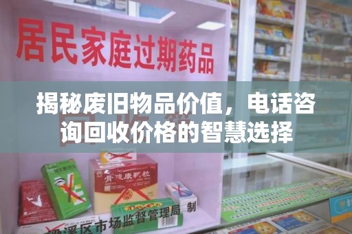 金华揭秘废旧物品价值，电话咨询回收价格的智慧选择