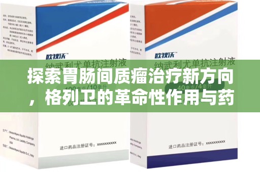 金华探索胃肠间质瘤治疗新方向，格列卫的革命性作用与药物回收的意义