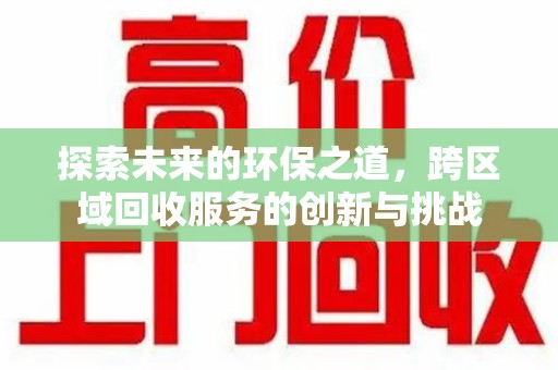 金华探索未来的环保之道，跨区域回收服务的创新与挑战