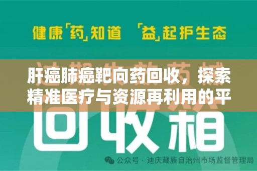 金华肝癌肺癌靶向药回收，探索精准医疗与资源再利用的平衡