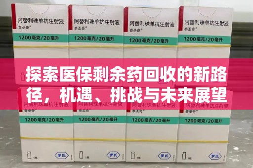 金华探索医保剩余药回收的新路径，机遇、挑战与未来展望