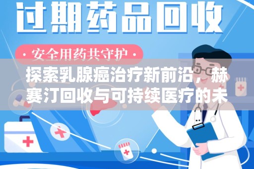 金华探索乳腺癌治疗新前沿，赫赛汀回收与可持续医疗的未来