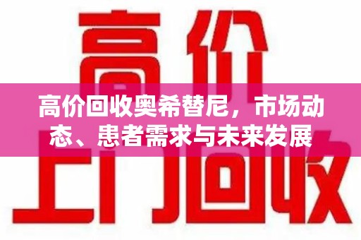 金华高价回收奥希替尼，市场动态、患者需求与未来发展